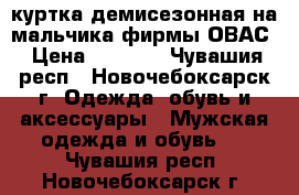 куртка демисезонная на мальчика фирмы ОВАС › Цена ­ 1 000 - Чувашия респ., Новочебоксарск г. Одежда, обувь и аксессуары » Мужская одежда и обувь   . Чувашия респ.,Новочебоксарск г.